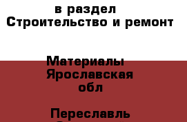  в раздел : Строительство и ремонт » Материалы . Ярославская обл.,Переславль-Залесский г.